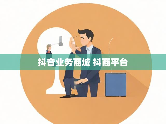 抖音业务商城 抖商平台