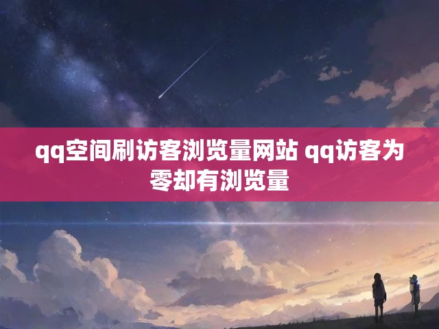 qq空间刷访客浏览量网站 qq访客为零却有浏览量