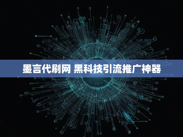 墨言代刷网 黑科技引流推广神器