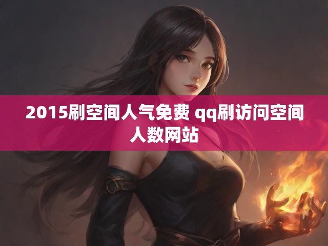 2015刷空间人气免费 qq刷访问空间人数网站