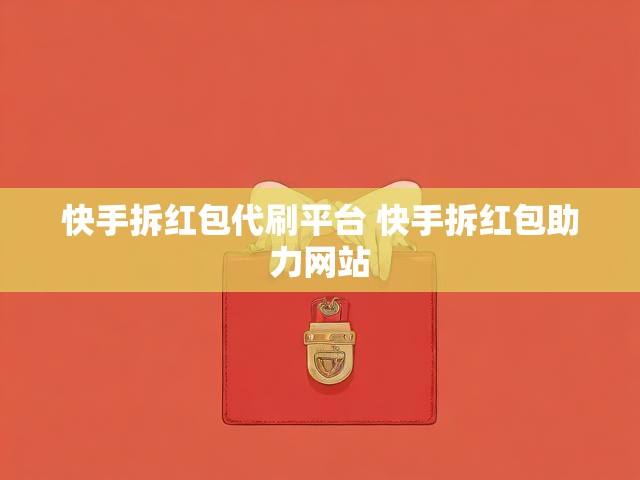 快手拆红包代刷平台 快手拆红包助力网站