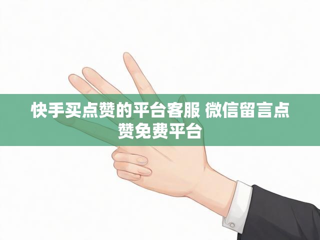 快手买点赞的平台客服 微信留言点赞免费平台