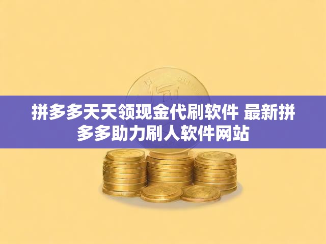 拼多多天天领现金代刷软件 最新拼多多助力刷人软件网站