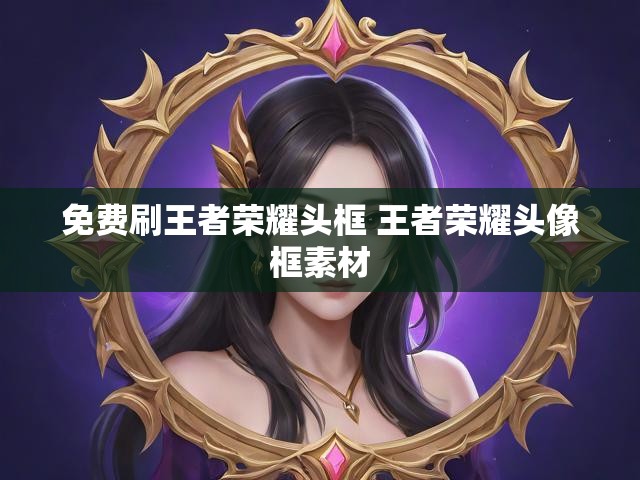免费刷王者荣耀头框 王者荣耀头像框素材
