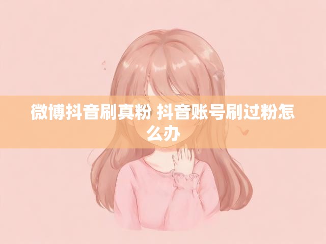 微博抖音刷真粉 抖音账号刷过粉怎么办
