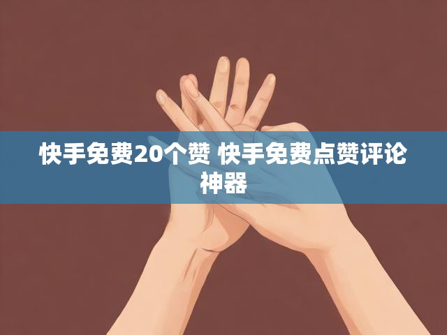 快手免费20个赞 快手免费点赞评论神器