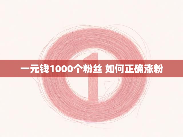 一元钱1000个粉丝 如何正确涨粉