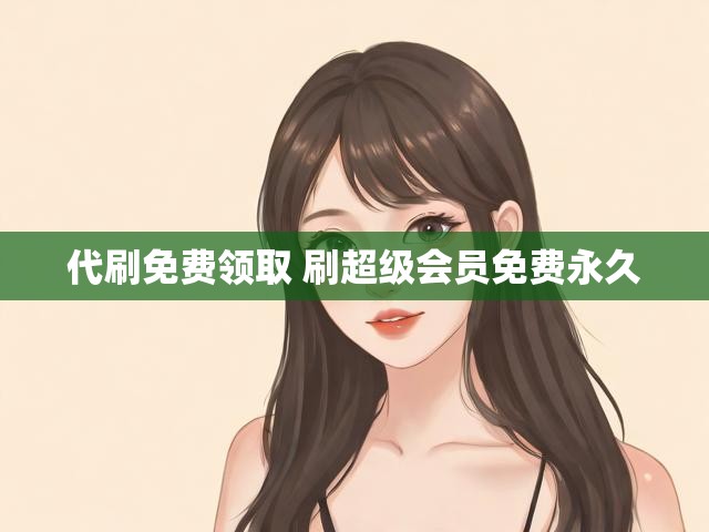 代刷免费领取 刷超级会员免费永久