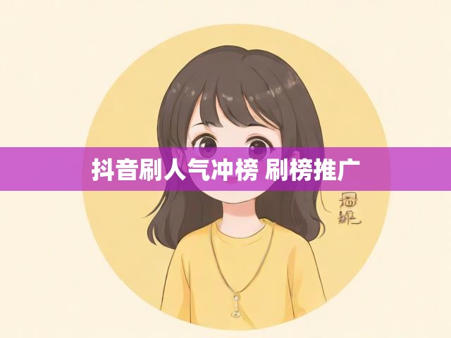 抖音刷人气冲榜 刷榜推广