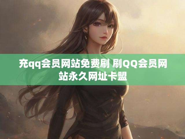 充qq会员网站免费刷 刷QQ会员网站永久网址卡盟