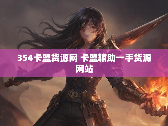 354卡盟货源网 卡盟辅助一手货源网站