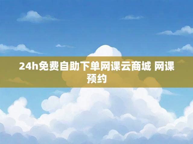 24h免费自助下单网课云商城 网课预约