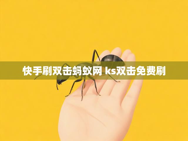 快手刷双击蚂蚁网 ks双击免费刷