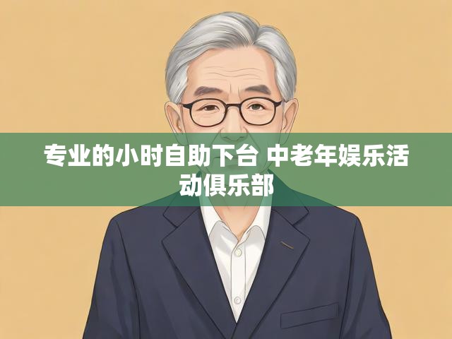 专业的小时自助下台 中老年娱乐活动俱乐部