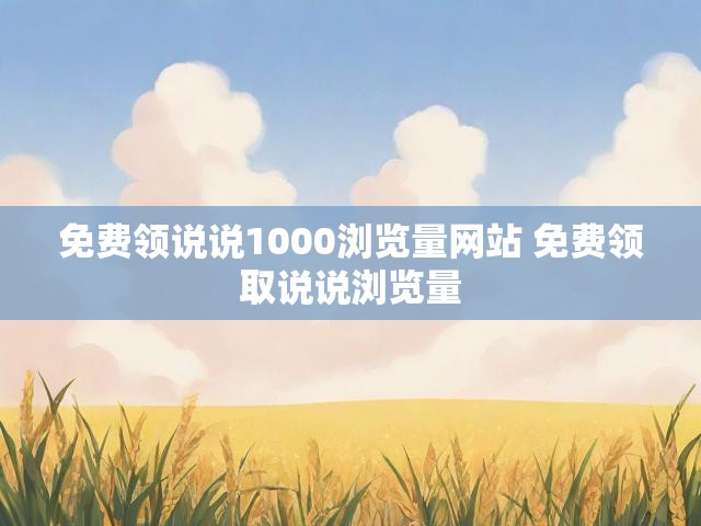 免费领说说1000浏览量网站 免费领取说说浏览量