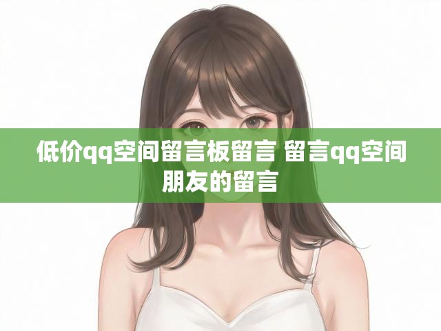 低价qq空间留言板留言 留言qq空间朋友的留言