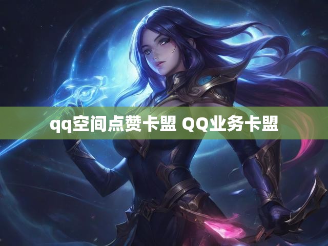 qq空间点赞卡盟 QQ业务卡盟