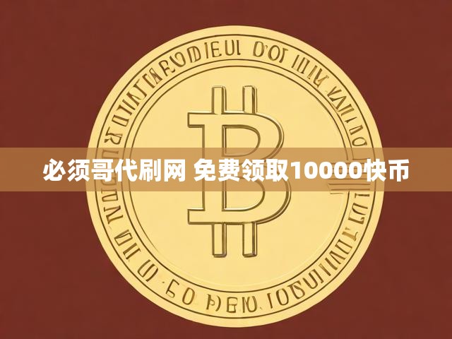 必须哥代刷网 免费领取10000快币