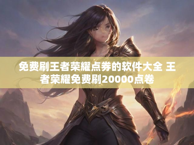 免费刷王者荣耀点券的软件大全 王者荣耀免费刷20000点卷