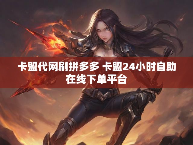 卡盟代网刷拼多多 卡盟24小时自助在线下单平台