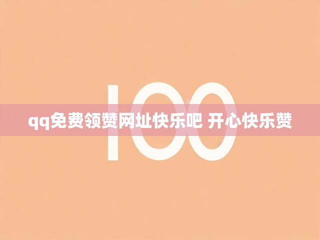 qq免费领赞网址快乐吧 开心快乐赞