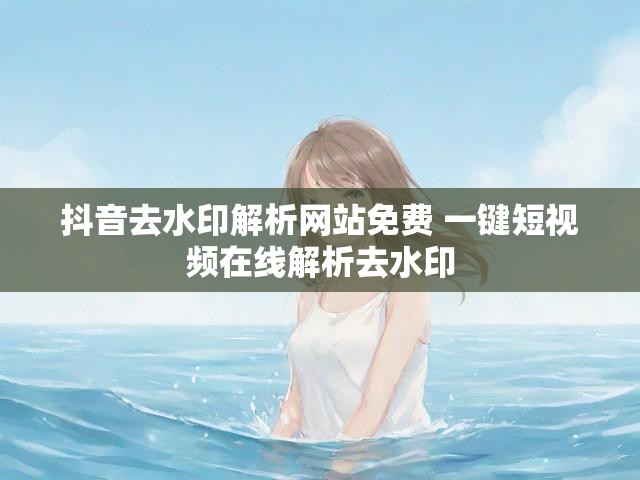 抖音去水印解析网站免费 一键短视频在线解析去水印