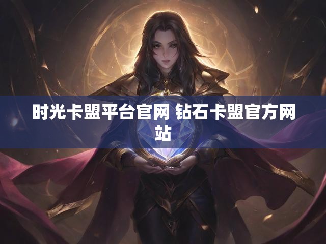 时光卡盟平台官网 钻石卡盟官方网站