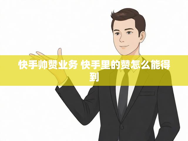 快手帅赞业务 快手里的赞怎么能得到