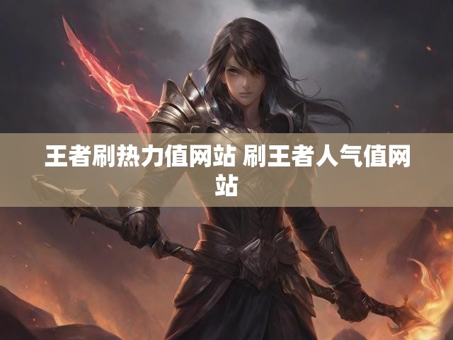 王者刷热力值网站 刷王者人气值网站