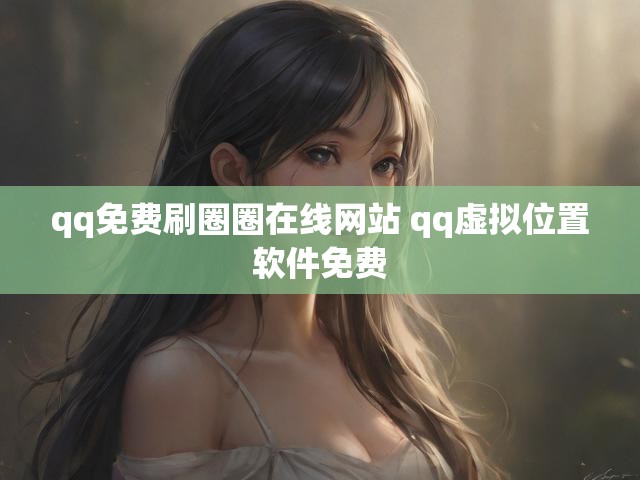 qq免费刷圈圈在线网站 qq虚拟位置软件免费