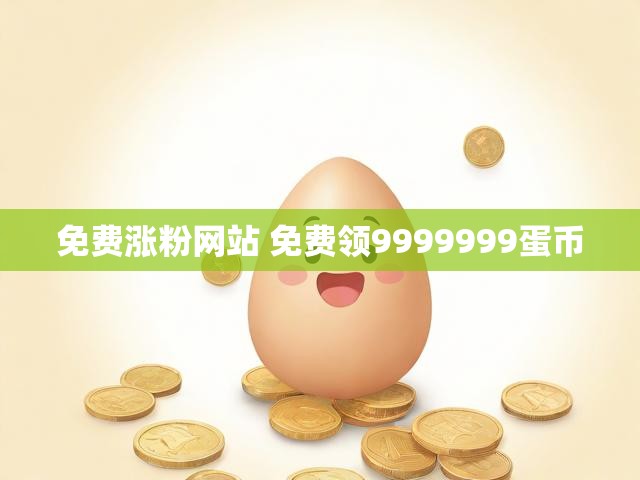 免费涨粉网站 免费领9999999蛋币