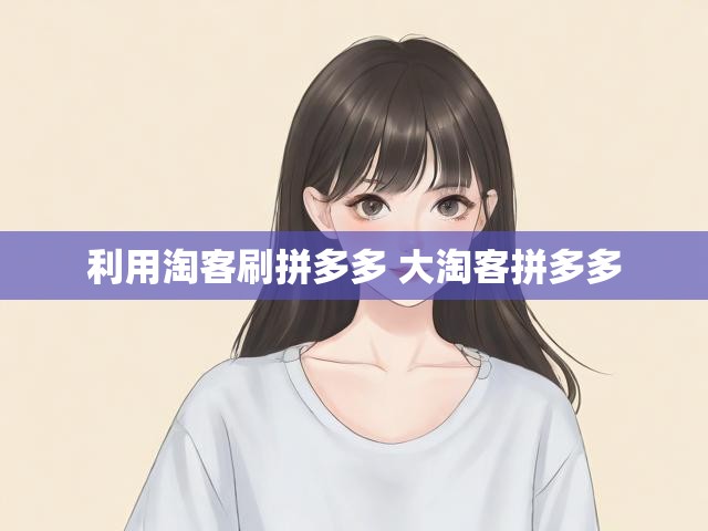 利用淘客刷拼多多 大淘客拼多多