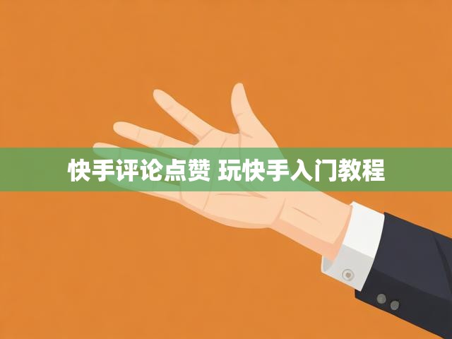 快手评论点赞 玩快手入门教程