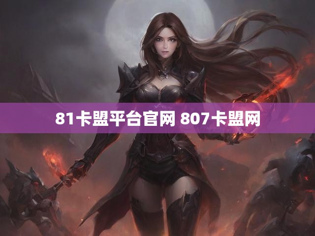 81卡盟平台官网 807卡盟网