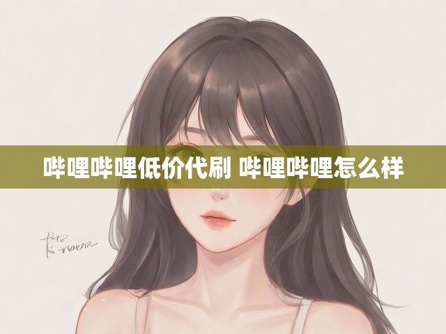 哔哩哔哩低价代刷 哔哩哔哩怎么样