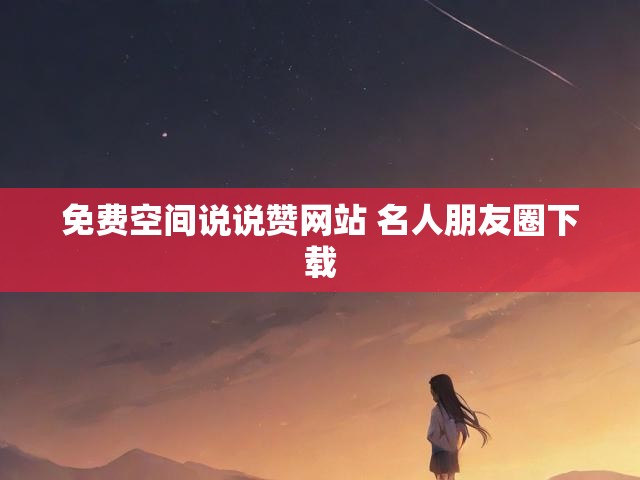 免费空间说说赞网站 名人朋友圈下载