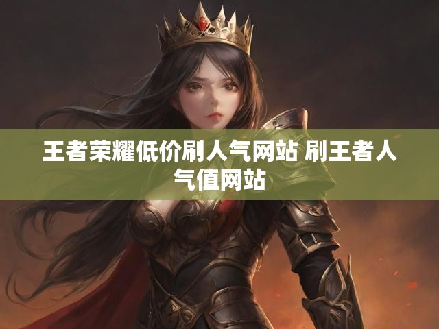 王者荣耀低价刷人气网站 刷王者人气值网站