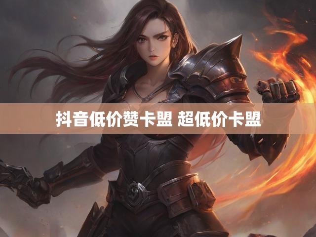抖音低价赞卡盟 超低价卡盟