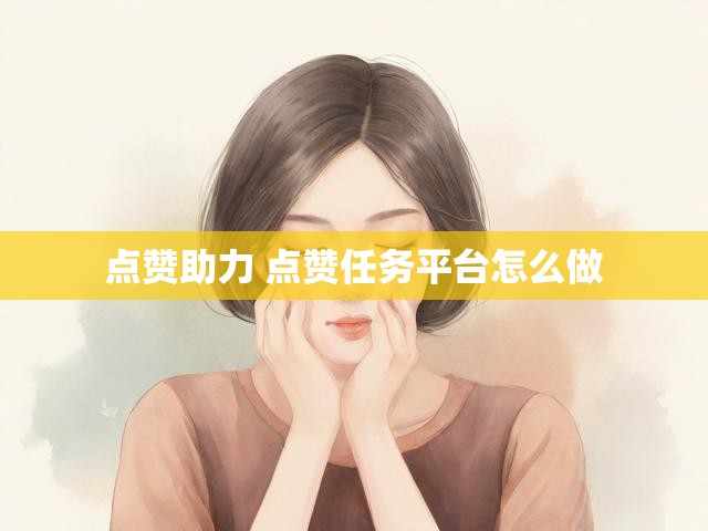 点赞助力 点赞任务平台怎么做