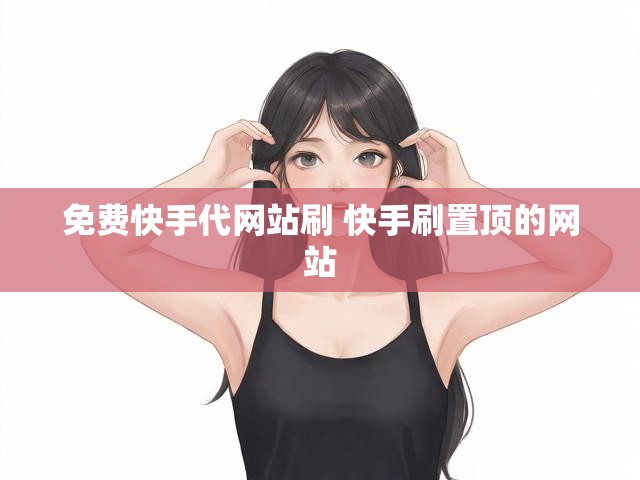 免费快手代网站刷 快手刷置顶的网站