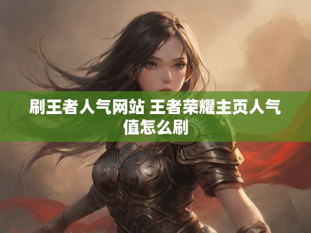 刷王者人气网站 王者荣耀主页人气值怎么刷
