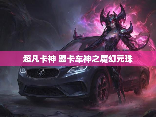 超凡卡神 盟卡车神之魔幻元珠