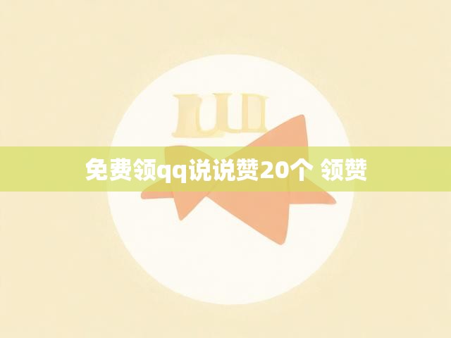 免费领qq说说赞20个 领赞
