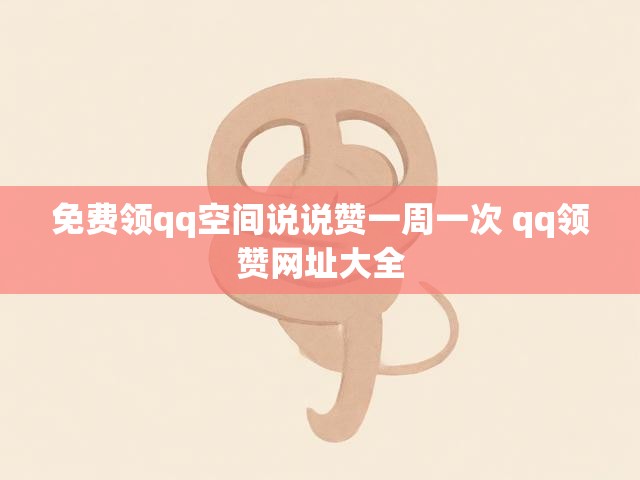 免费领qq空间说说赞一周一次 qq领赞网址大全