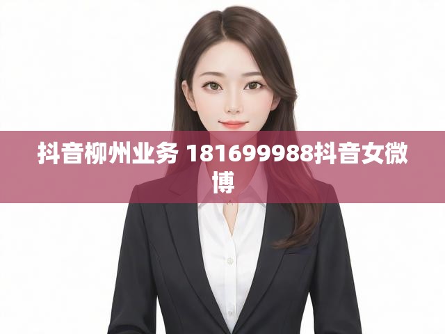 抖音柳州业务 181699988抖音女微博