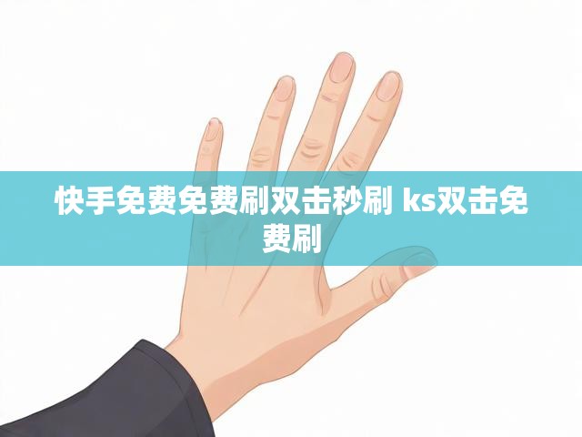 快手免费免费刷双击秒刷 ks双击免费刷