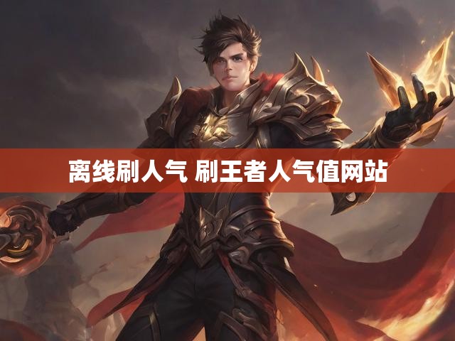 离线刷人气 刷王者人气值网站