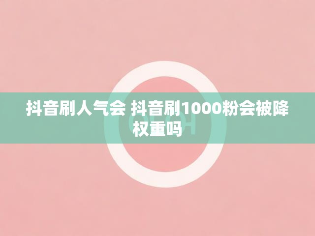 抖音刷人气会 抖音刷1000粉会被降权重吗