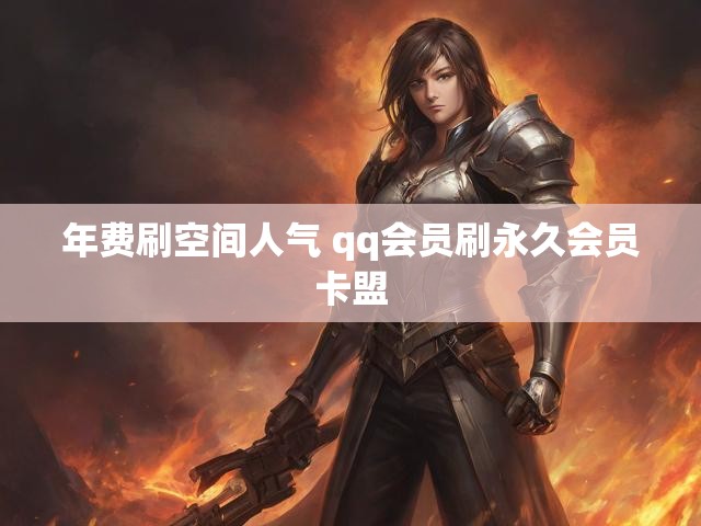 年费刷空间人气 qq会员刷永久会员卡盟