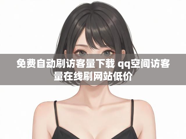 免费自动刷访客量下载 qq空间访客量在线刷网站低价